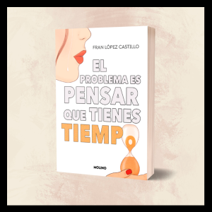 El problema es pensar que tienes tiempo - Fran López Castillo